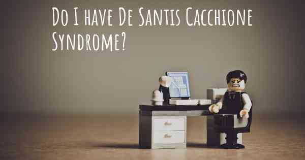 Do I have De Santis Cacchione Syndrome?