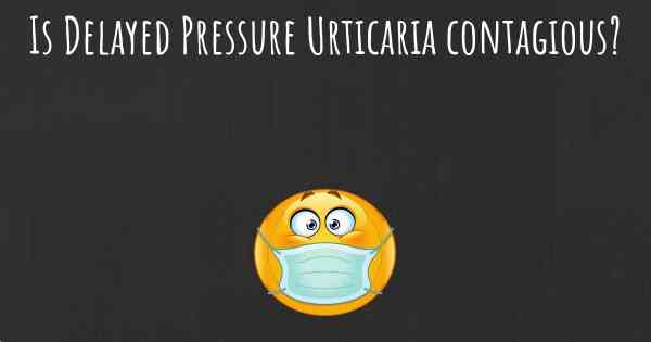 Is Delayed Pressure Urticaria contagious?