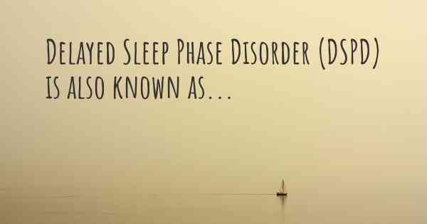 Delayed Sleep Phase Disorder (DSPD) is also known as...