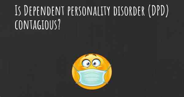 Is Dependent personality disorder (DPD) contagious?