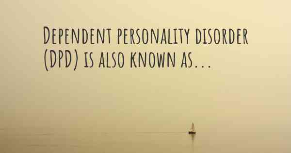 Dependent personality disorder (DPD) is also known as...