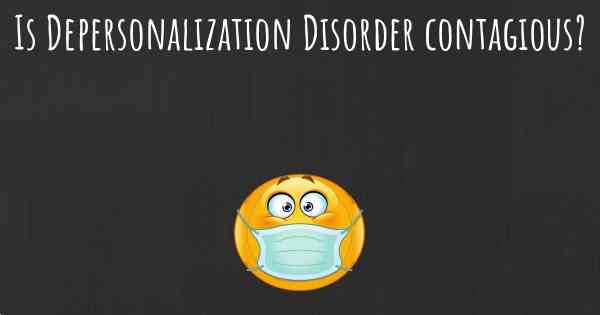 Is Depersonalization Disorder contagious?