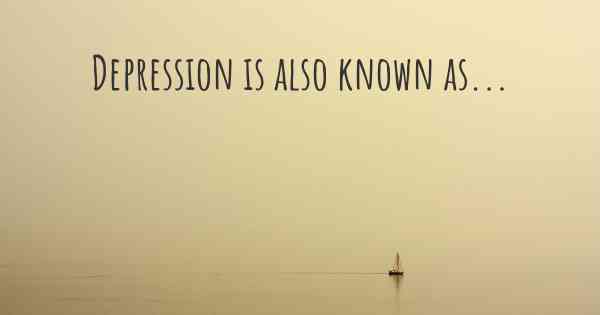 Depression is also known as...