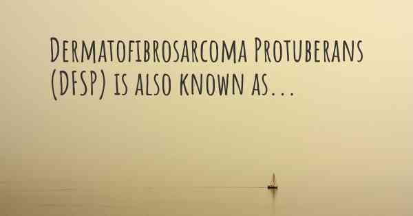 Dermatofibrosarcoma Protuberans (DFSP) is also known as...