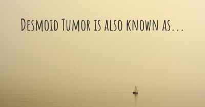 Desmoid Tumor is also known as...