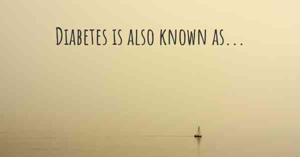 Diabetes is also known as...