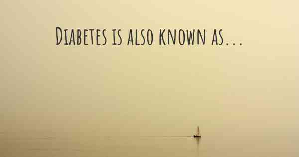 Diabetes is also known as...