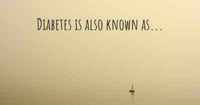 Diabetes is also known as...