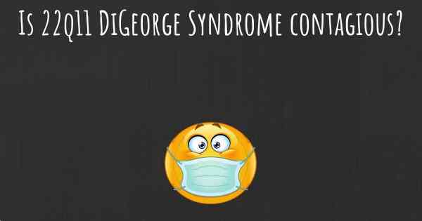 Is 22q11 DiGeorge Syndrome contagious?