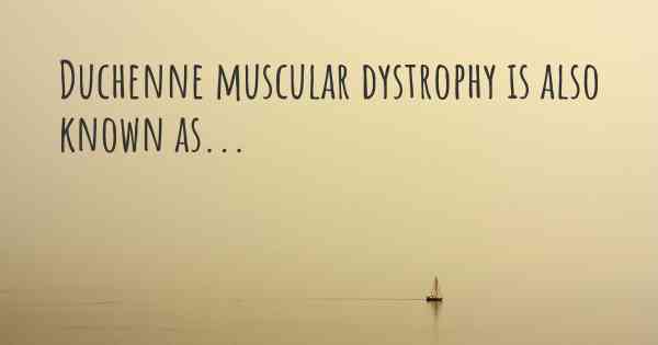 Duchenne muscular dystrophy is also known as...
