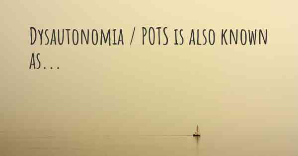 Dysautonomia / POTS is also known as...