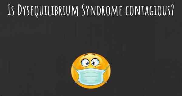Is Dysequilibrium Syndrome contagious?