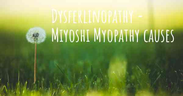 Dysferlinopathy - Miyoshi Myopathy causes