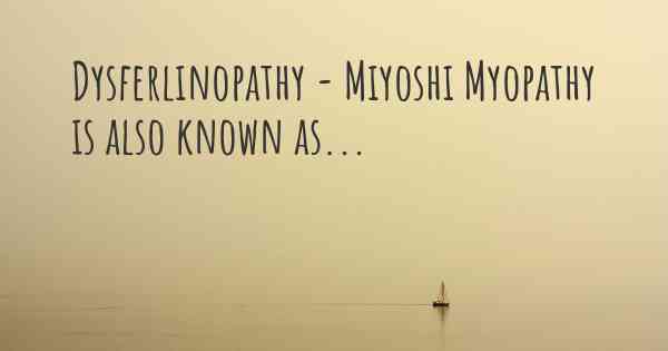 Dysferlinopathy - Miyoshi Myopathy is also known as...