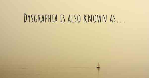 Dysgraphia is also known as...