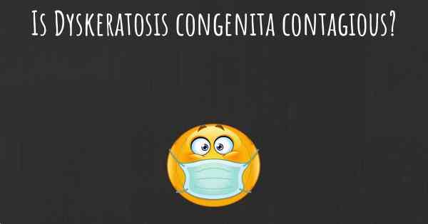 Is Dyskeratosis congenita contagious?