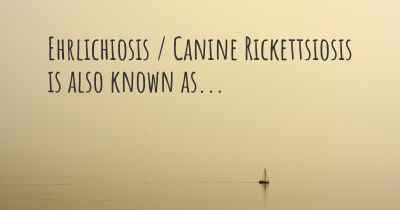 Ehrlichiosis / Canine Rickettsiosis is also known as...