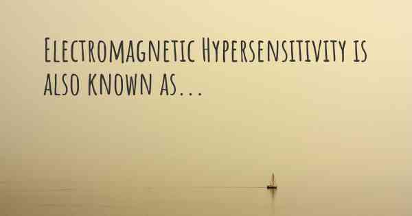 Electromagnetic Hypersensitivity is also known as...
