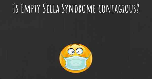 Is Empty Sella Syndrome contagious?