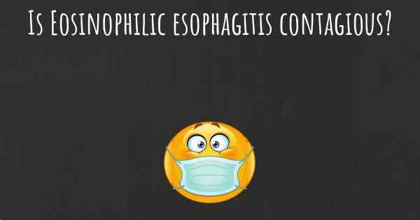 Is Eosinophilic esophagitis contagious?