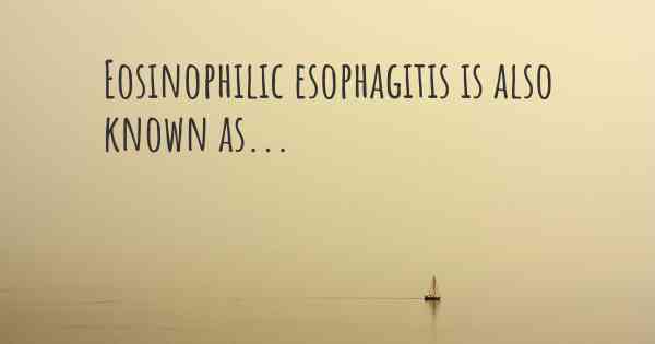 Eosinophilic esophagitis is also known as...