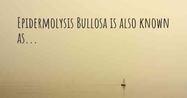 Epidermolysis Bullosa is also known as...