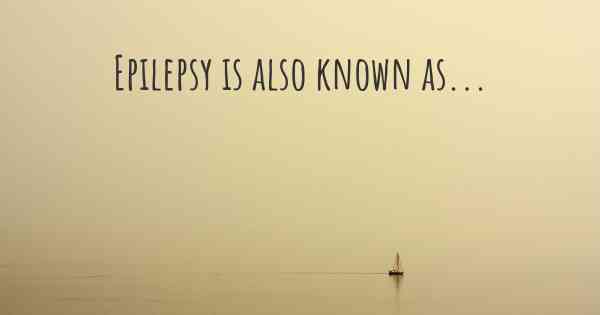 Epilepsy is also known as...