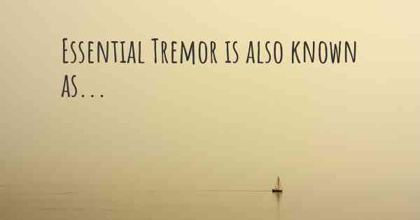 Essential Tremor is also known as...
