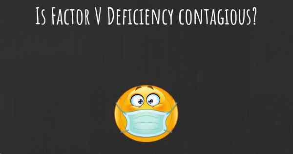 Is Factor V Deficiency contagious?