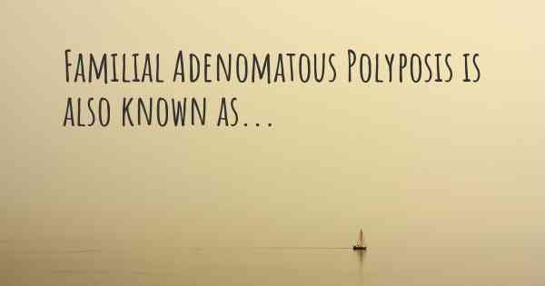 Familial Adenomatous Polyposis is also known as...