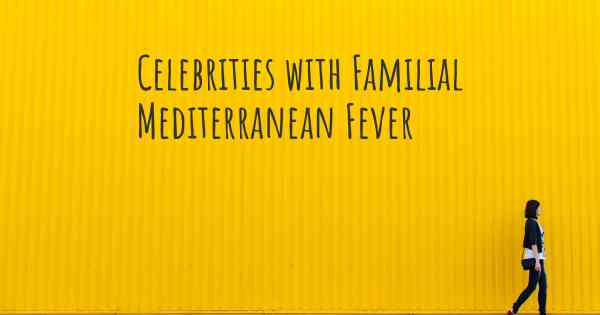 Celebrities with Familial Mediterranean Fever