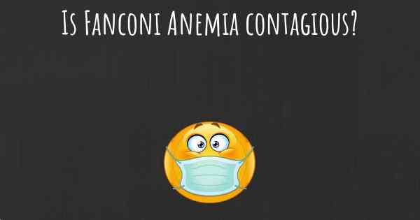 Is Fanconi Anemia contagious?