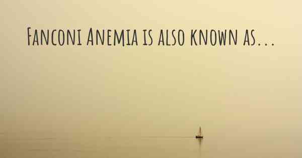 Fanconi Anemia is also known as...