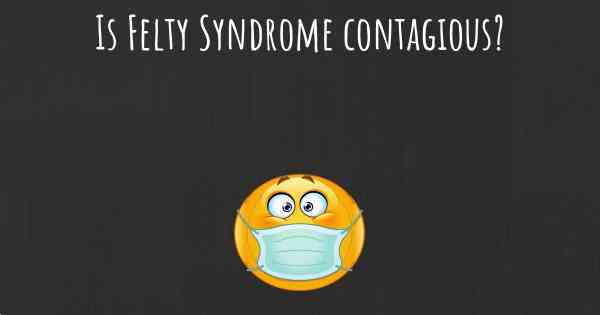 Is Felty Syndrome contagious?