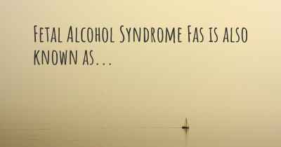 Fetal Alcohol Syndrome Fas is also known as...