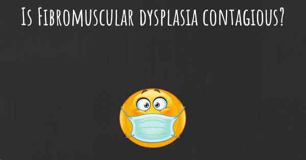 Is Fibromuscular dysplasia contagious?