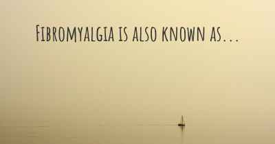 Fibromyalgia is also known as...