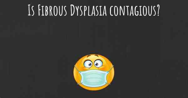 Is Fibrous Dysplasia contagious?