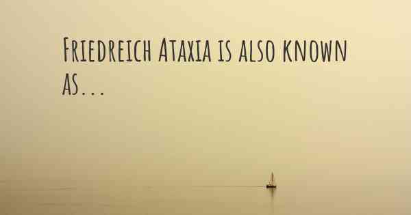 Friedreich Ataxia is also known as...