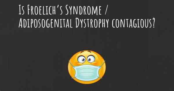 Is Froelich’s Syndrome / Adiposogenital Dystrophy contagious?