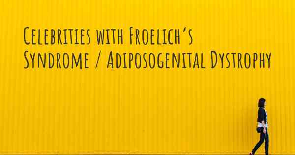 Celebrities with Froelich’s Syndrome / Adiposogenital Dystrophy