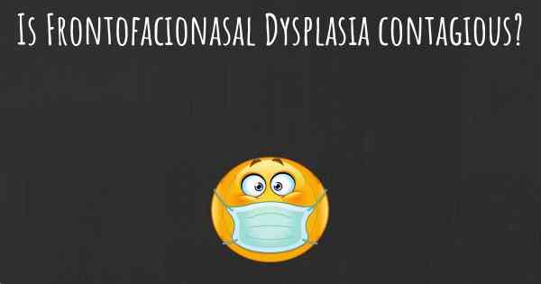 Is Frontofacionasal Dysplasia contagious?