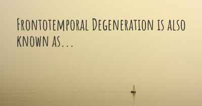Frontotemporal Degeneration is also known as...