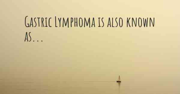Gastric Lymphoma is also known as...