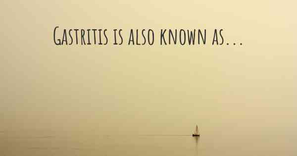 Gastritis is also known as...