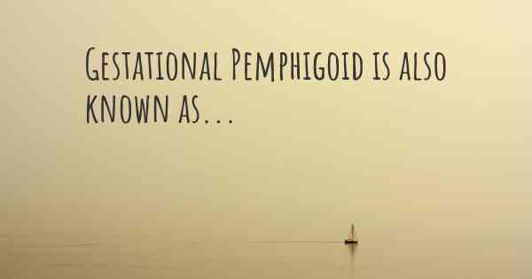 Gestational Pemphigoid is also known as...