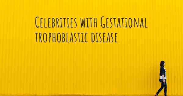 Celebrities with Gestational trophoblastic disease
