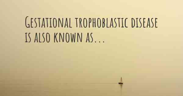 Gestational trophoblastic disease is also known as...