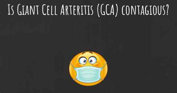 Is Giant Cell Arteritis (GCA) contagious?