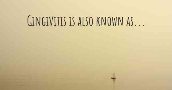 Gingivitis is also known as...
